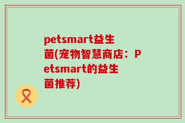 petsmart益生菌(宠物智慧商店：Petsmart的益生菌推荐)
