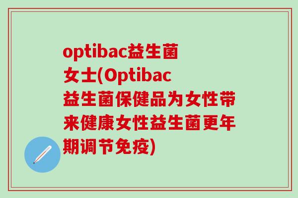 optibac益生菌女士(Optibac益生菌保健品为女性带来健康女性益生菌调节)