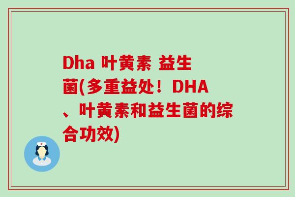 Dha 叶黄素 益生菌(多重益处！DHA、叶黄素和益生菌的综合功效)