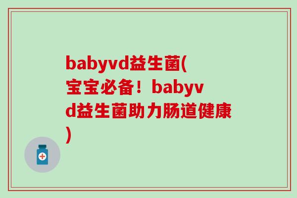 babyvd益生菌(宝宝必备！babyvd益生菌助力肠道健康)