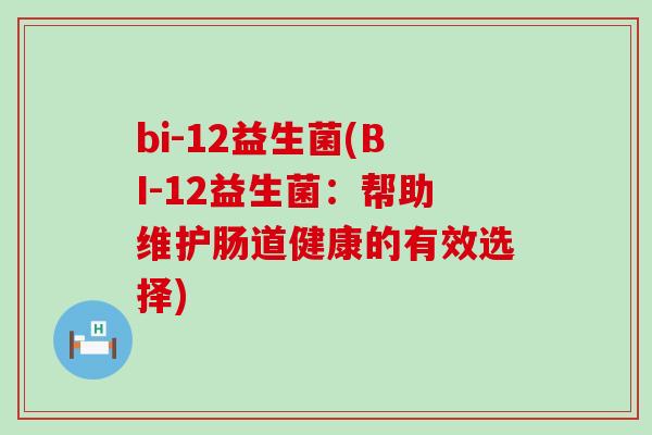 bi-12益生菌(BI-12益生菌：帮助维护肠道健康的有效选择)