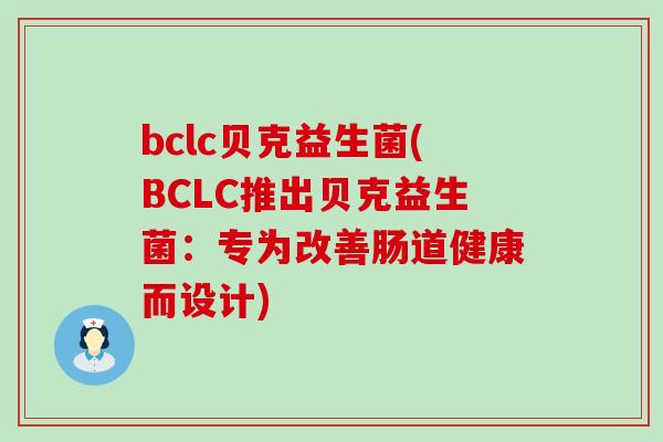 bclc贝克益生菌(BCLC推出贝克益生菌：专为改善肠道健康而设计)