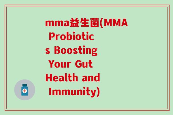mma益生菌(MMA Probiotics Boosting Your Gut Health and Immunity)