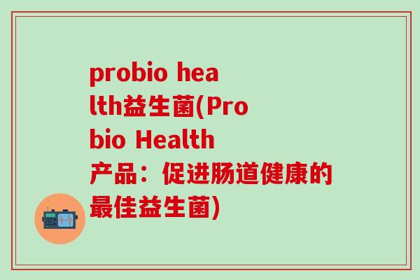 probio health益生菌(Probio Health产品：促进肠道健康的佳益生菌)