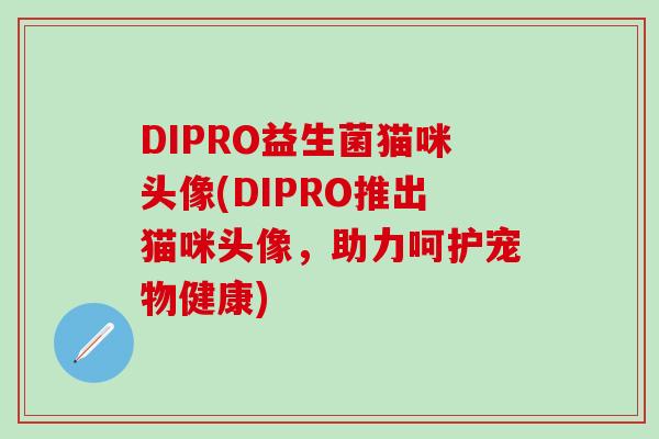 DIPRO益生菌猫咪头像(DIPRO推出猫咪头像，助力呵护宠物健康)