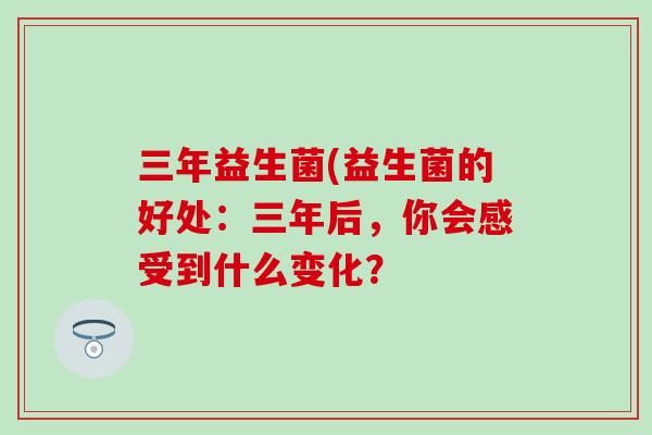 三年益生菌(益生菌的好处：三年后，你会感受到什么变化？