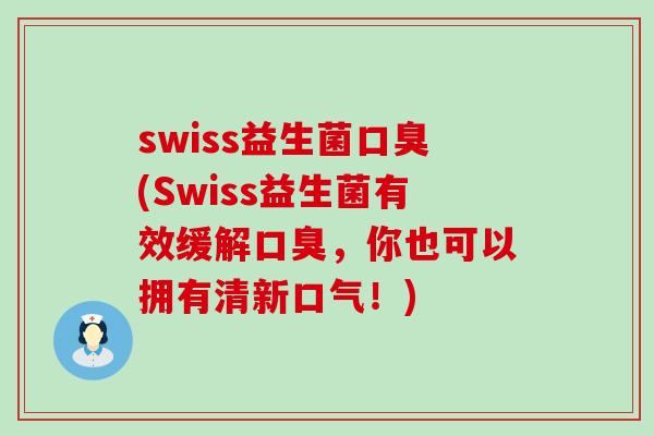 swiss益生菌(Swiss益生菌有效缓解，你也可以拥有清新口气！)