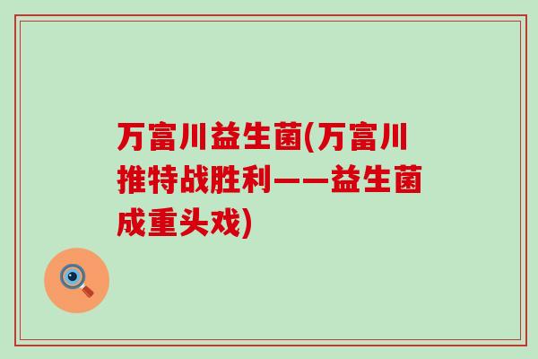 万富川益生菌(万富川推特战胜利——益生菌成重头戏)