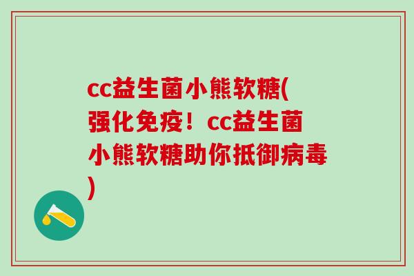 cc益生菌小熊软糖(强化！cc益生菌小熊软糖助你抵御)