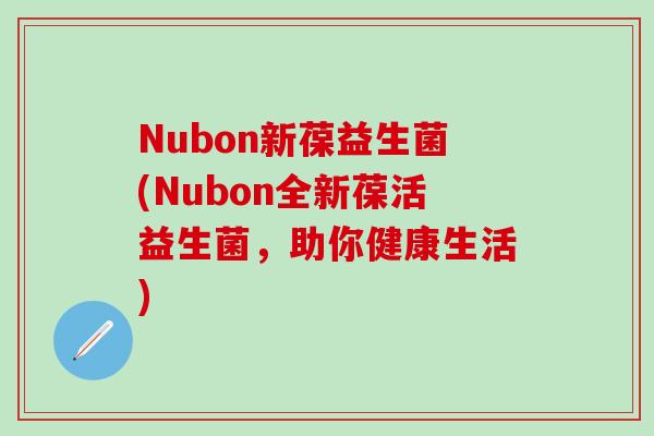 Nubon新葆益生菌(Nubon全新葆活益生菌，助你健康生活)