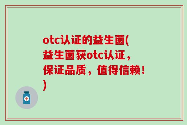 otc认证的益生菌(益生菌获otc认证，保证品质，值得信赖！)