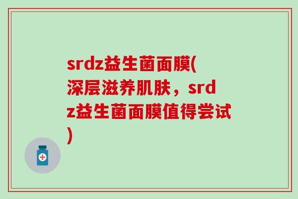 srdz益生菌面膜(深层滋养，srdz益生菌面膜值得尝试)