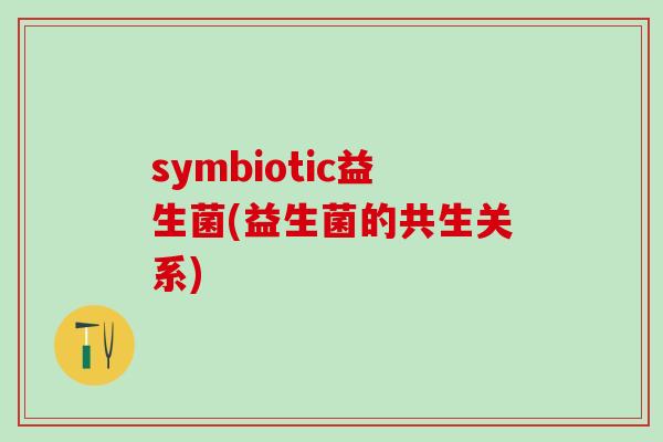 symbiotic益生菌(益生菌的共生关系)