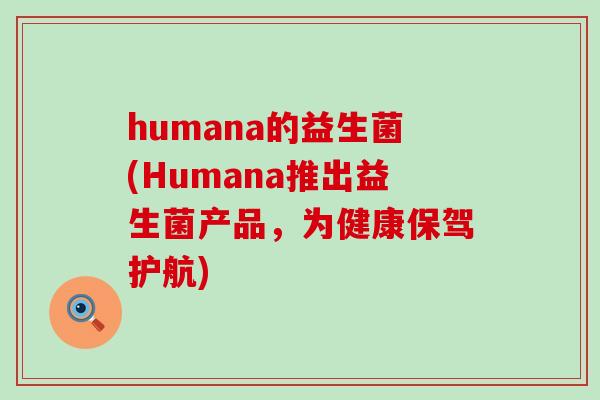 humana的益生菌(Humana推出益生菌产品，为健康保驾护航)