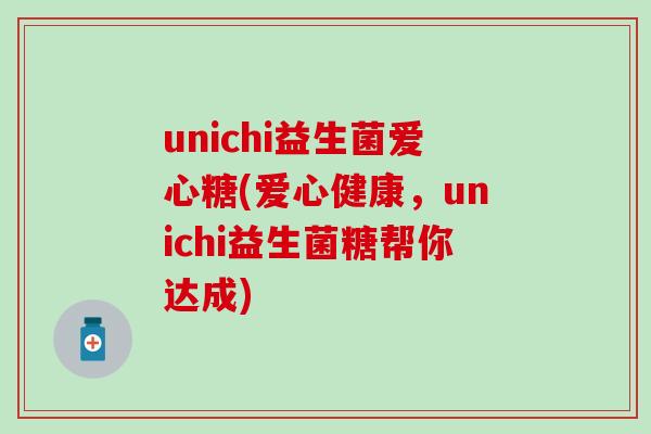 unichi益生菌爱心糖(爱心健康，unichi益生菌糖帮你达成)