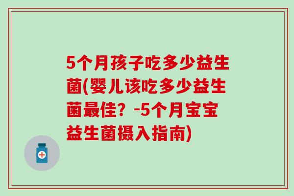 5个月孩子吃多少益生菌(婴儿该吃多少益生菌佳？-5个月宝宝益生菌摄入指南)