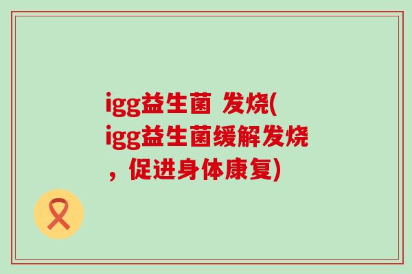 igg益生菌 发烧(igg益生菌缓解发烧，促进身体康复)