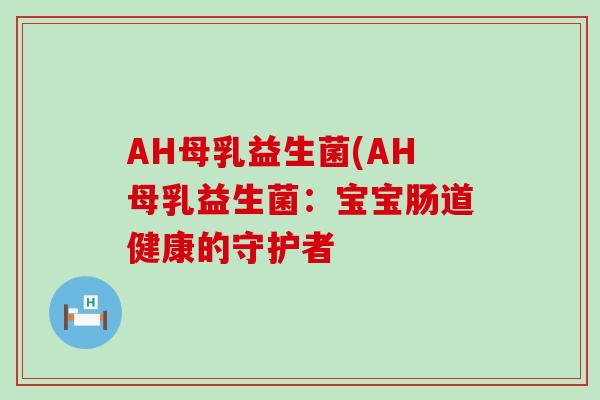 AH母乳益生菌(AH母乳益生菌：宝宝肠道健康的守护者