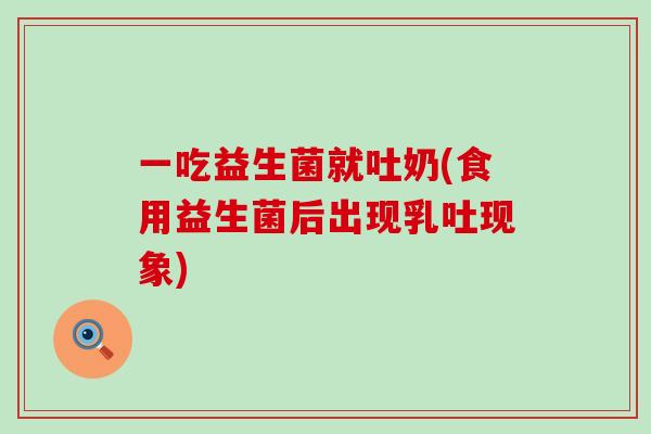 一吃益生菌就吐奶(食用益生菌后出现乳吐现象)