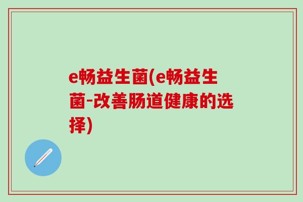 e畅益生菌(e畅益生菌-改善肠道健康的选择)