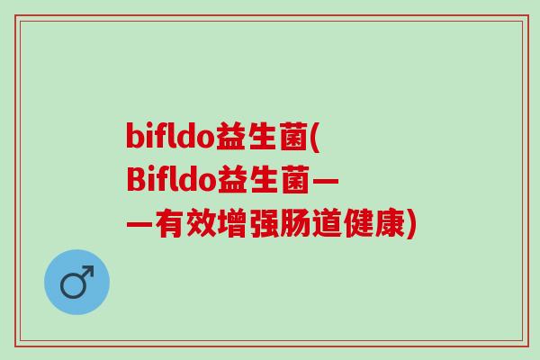 bifldo益生菌(Bifldo益生菌——有效增强肠道健康)