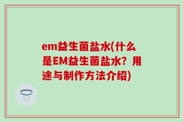 em益生菌盐水(什么是EM益生菌盐水？用途与制作方法介绍)