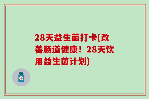 28天益生菌打卡(改善肠道健康！28天饮用益生菌计划)