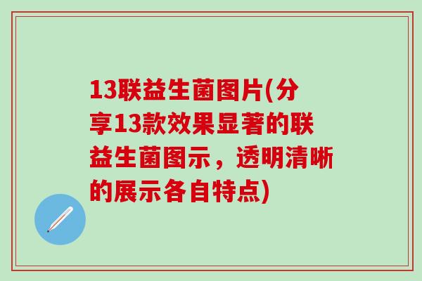 13联益生菌图片(分享13款效果显著的联益生菌图示，透明清晰的展示各自特点)