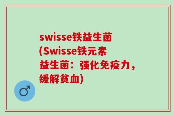 swisse铁益生菌(Swisse铁元素益生菌：强化力，缓解贫)