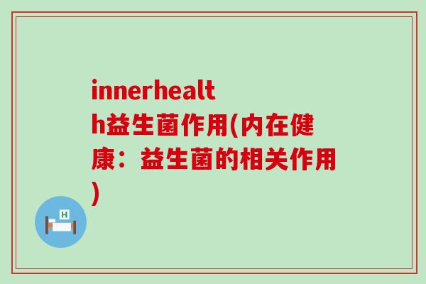innerhealth益生菌作用(内在健康：益生菌的相关作用)