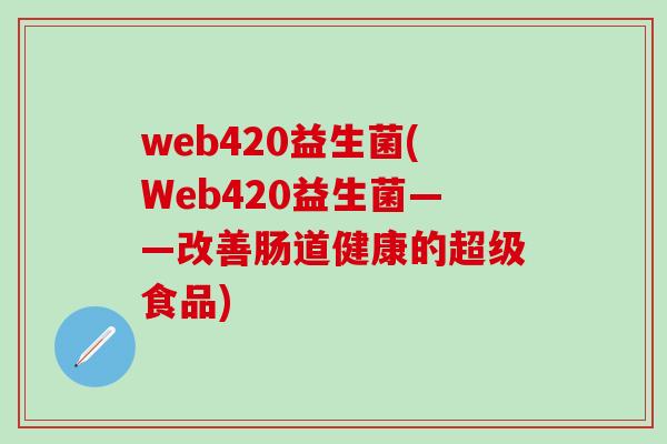 web420益生菌(Web420益生菌——改善肠道健康的超级食品)