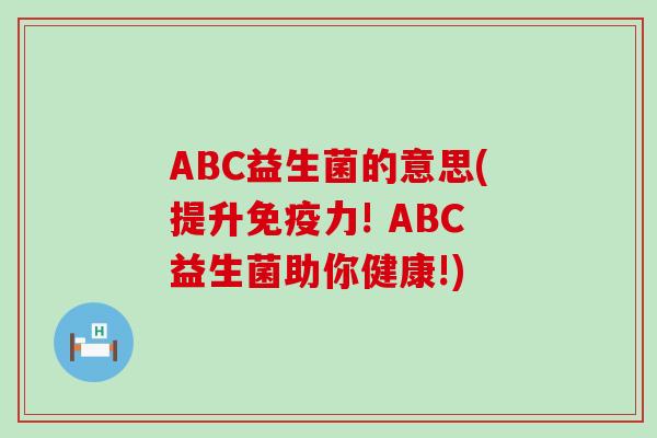 ABC益生菌的意思(提升力! ABC益生菌助你健康!)