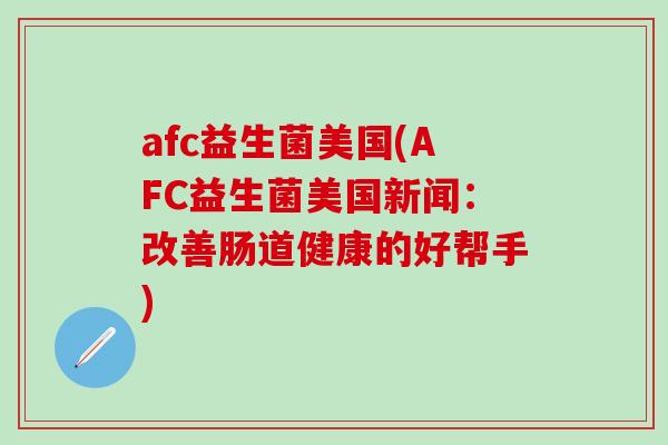 afc益生菌美国(AFC益生菌美国新闻：改善肠道健康的好帮手)
