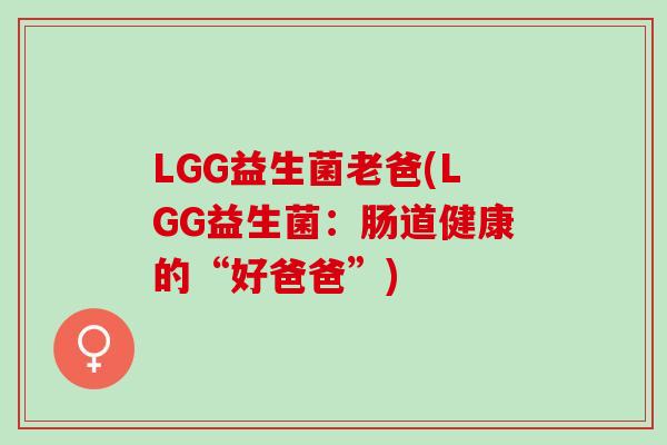 LGG益生菌老爸(LGG益生菌：肠道健康的“好爸爸”)