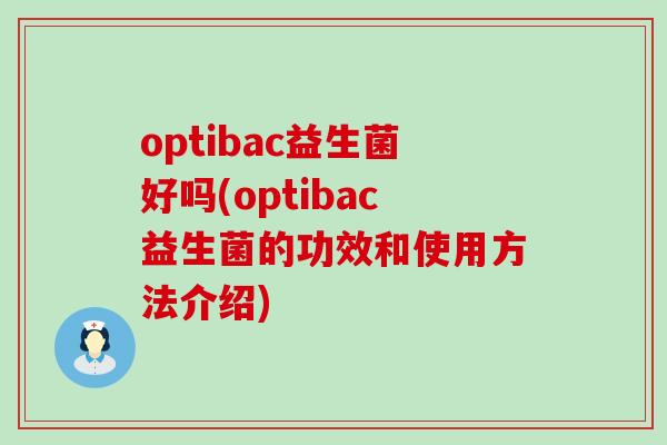 optibac益生菌好吗(optibac益生菌的功效和使用方法介绍)
