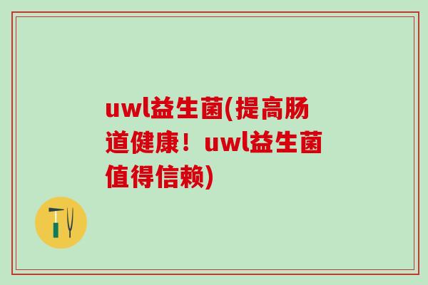 uwl益生菌(提高肠道健康！uwl益生菌值得信赖)
