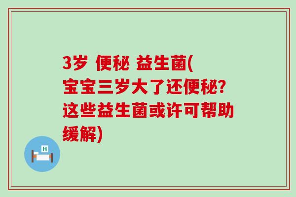 3岁  益生菌(宝宝三岁大了还？这些益生菌或许可帮助缓解)