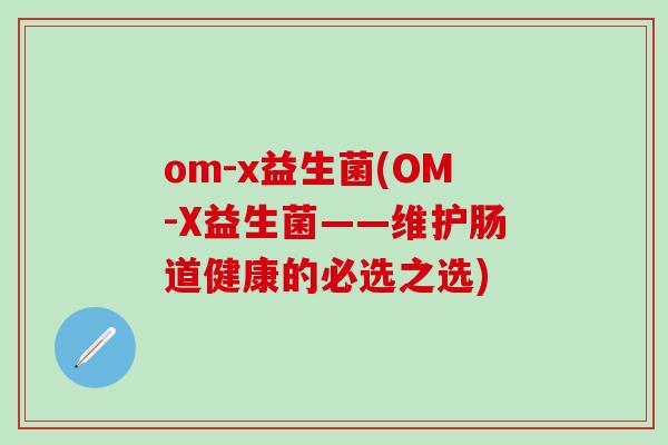 om-x益生菌(OM-X益生菌——维护肠道健康的必选之选)