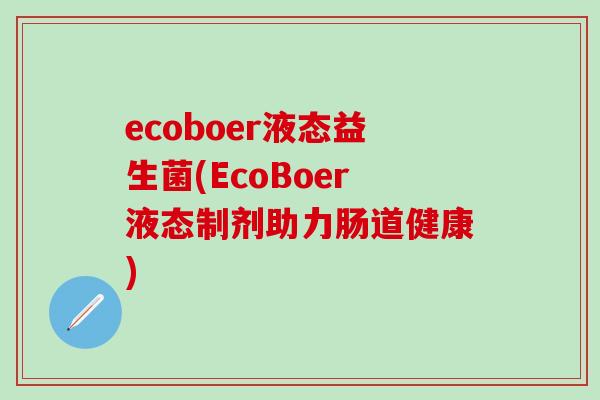 ecoboer液态益生菌(EcoBoer液态制剂助力肠道健康)
