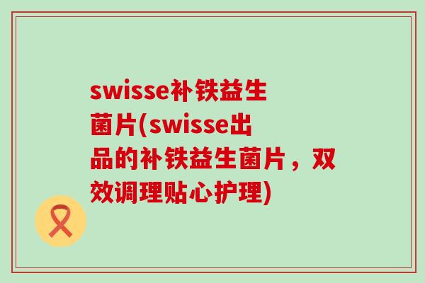 swisse补铁益生菌片(swisse出品的补铁益生菌片，双效调理贴心护理)