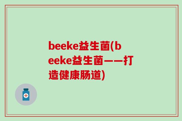 beeke益生菌(beeke益生菌——打造健康肠道)