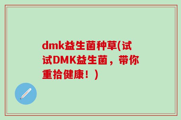 dmk益生菌种草(试试DMK益生菌，带你重拾健康！)