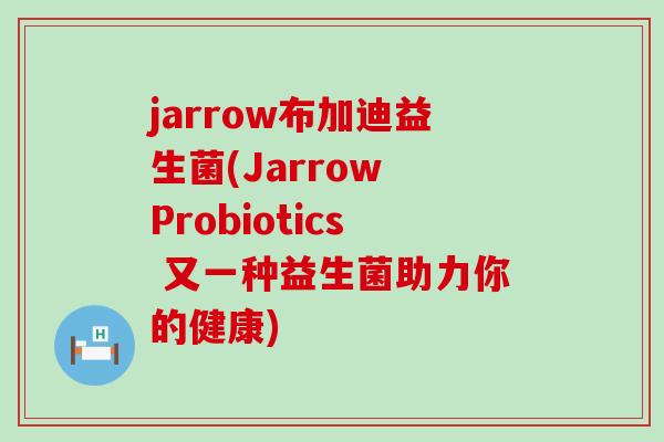 jarrow布加迪益生菌(Jarrow Probiotics 又一种益生菌助力你的健康)