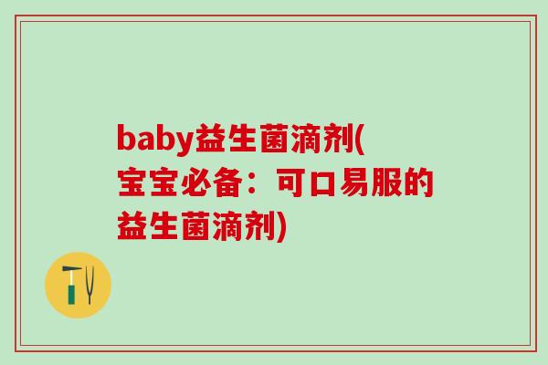 baby益生菌滴剂(宝宝必备：可口易服的益生菌滴剂)