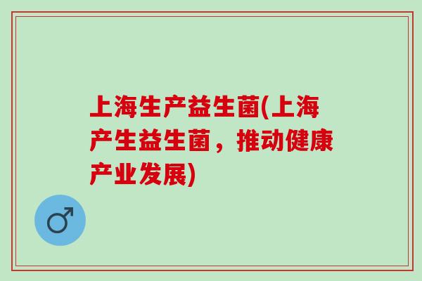 上海生产益生菌(上海产生益生菌，推动健康产业发展)