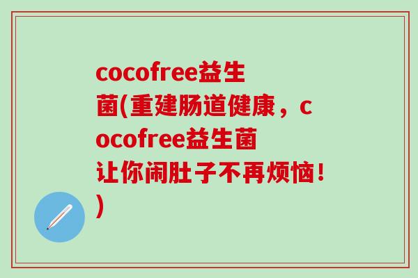 cocofree益生菌(重建肠道健康，cocofree益生菌让你闹肚子不再烦恼！)