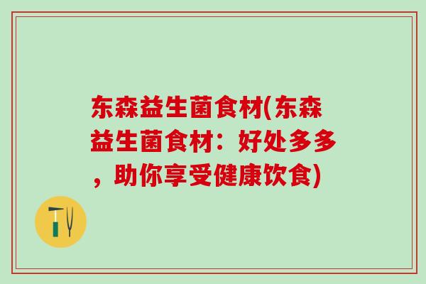 东森益生菌食材(东森益生菌食材：好处多多，助你享受健康饮食)