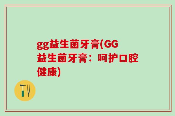 gg益生菌牙膏(GG益生菌牙膏：呵护口腔健康)