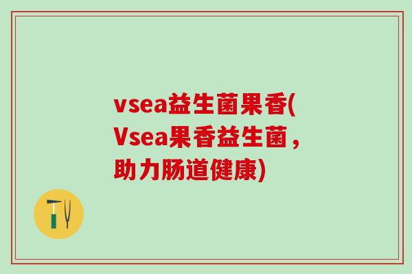 vsea益生菌果香(Vsea果香益生菌，助力肠道健康)