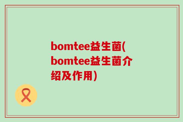 bomtee益生菌(bomtee益生菌介绍及作用)